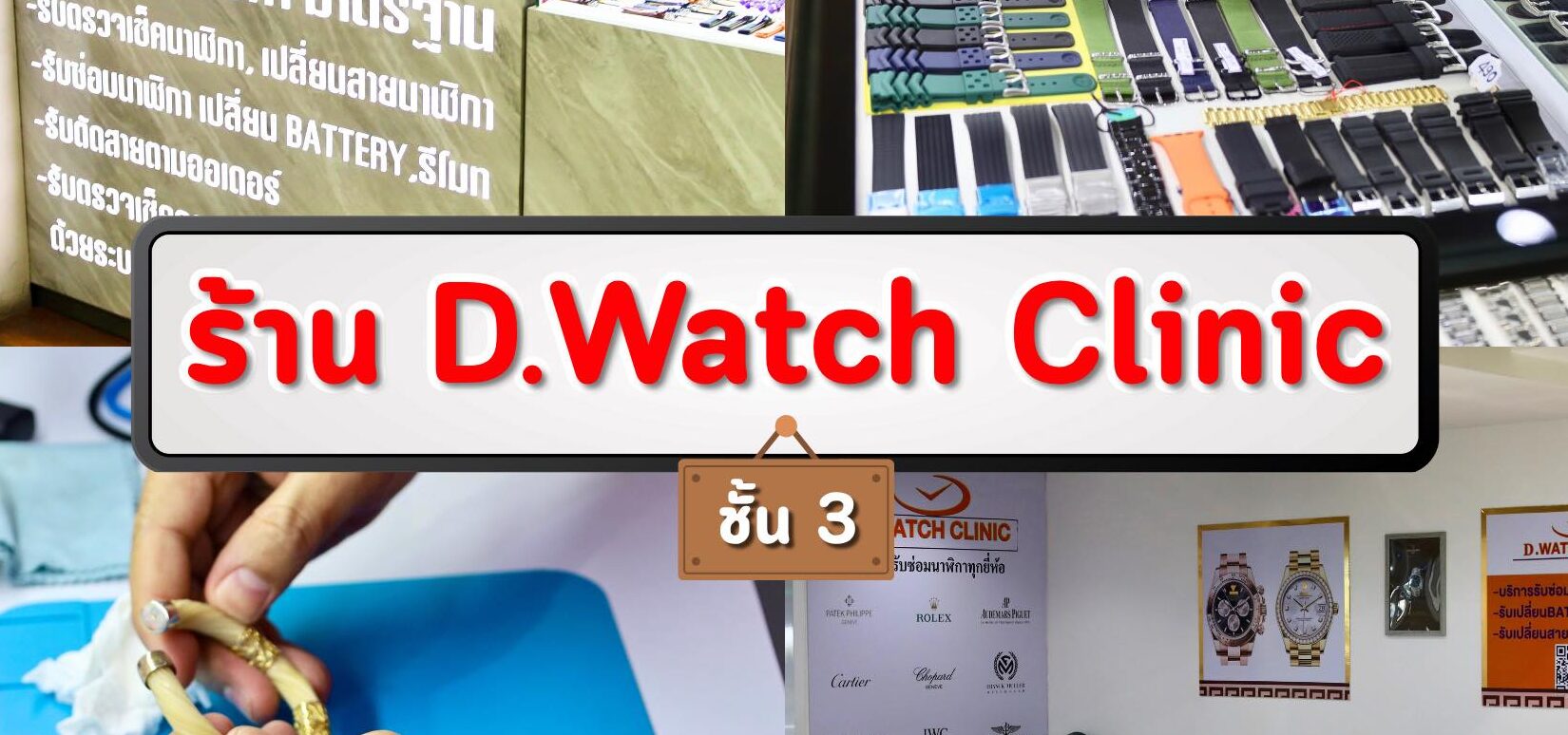 คืนชีวิตให้นาฬิกาเรือนโปรดของคุณ ที่ D.Watch Clinic